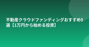 不動産クラウドファンディングおすすめ5選【1万円から始める投資】