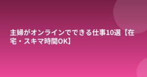 主婦がオンラインでできる仕事10選【在宅・スキマ時間OK】