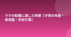 ママの転職に適した時期【子供の年齢・保育園・学校行事】
