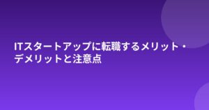 ITスタートアップに転職するメリット・デメリットと注意点
