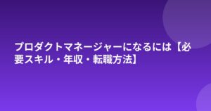 プロダクトマネージャーになるには【必要スキル・年収・転職方法】