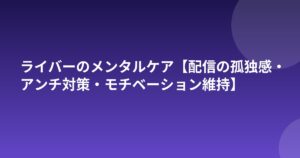 ライバーのメンタルケア【配信の孤独感・アンチ対策・モチベーション維持】