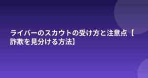 ライバーのスカウトの受け方と注意点【詐欺を見分ける方法】