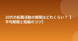 20代の転職活動の期間はどれくらい？【平均期間と短縮のコツ】
