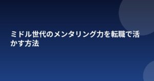 ミドル世代のメンタリング力を転職で活かす方法