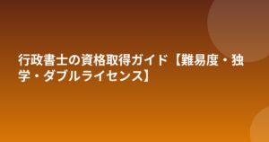 行政書士の資格取得ガイド【難易度・独学・ダブルライセンス】