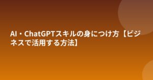 AI・ChatGPTスキルの身につけ方【ビジネスで活用する方法】