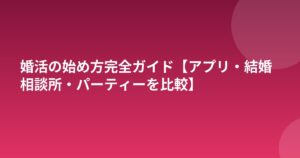 婚活の始め方完全ガイド【アプリ・結婚相談所・パーティーを比較】