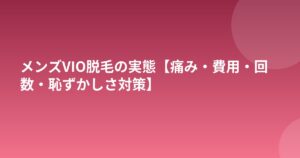 メンズVIO脱毛の実態【痛み・費用・回数・恥ずかしさ対策】